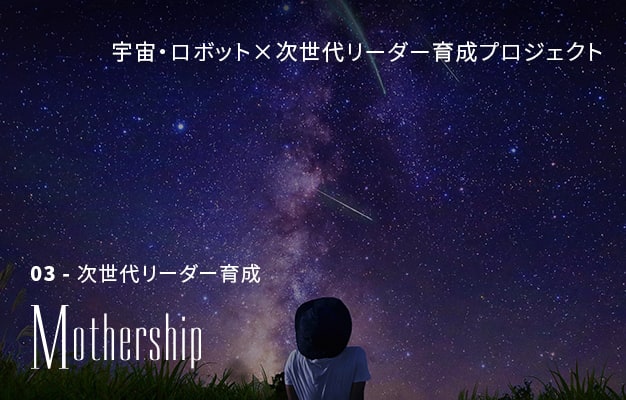 Mother Ship - 次世代リーダー育成 - 宇宙・ロボット×次世代リーダー育成プロジェクト